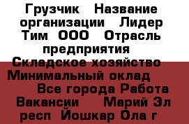 Грузчик › Название организации ­ Лидер Тим, ООО › Отрасль предприятия ­ Складское хозяйство › Минимальный оклад ­ 14 500 - Все города Работа » Вакансии   . Марий Эл респ.,Йошкар-Ола г.